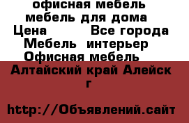 офисная мебель, мебель для дома › Цена ­ 499 - Все города Мебель, интерьер » Офисная мебель   . Алтайский край,Алейск г.